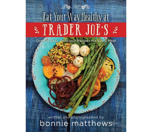 Eat Your Way Healthy at Trader Joe's Cookbook by Bonnie Matthews: Paper Over Board; 224 pages, English, Hardcover